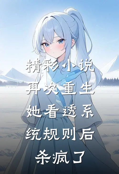 精彩小说再次重生，她看透系统规则后杀疯了