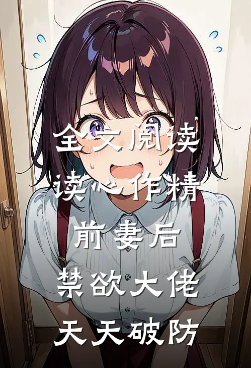 全文阅读读心作精前妻后，禁欲大佬天天破防
