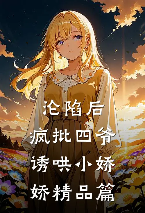 沦陷后，疯批四爷诱哄小娇娇精品篇