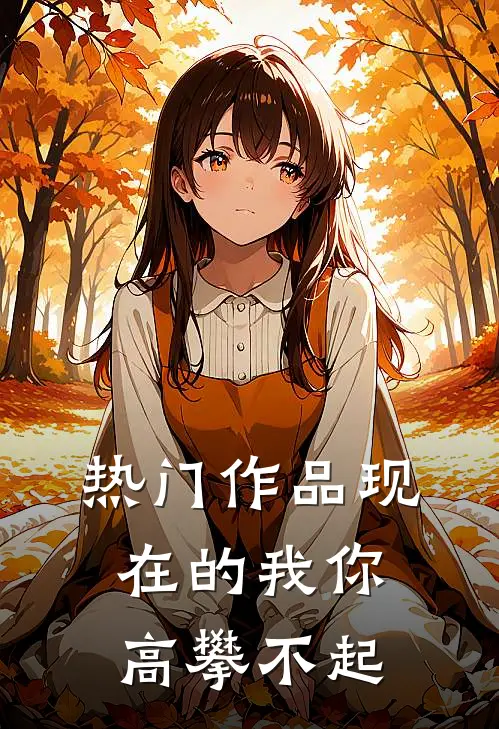 热门作品现在的我你高攀不起