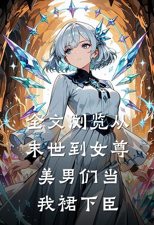 全文浏览从末世到女尊，美男们当我裙下臣