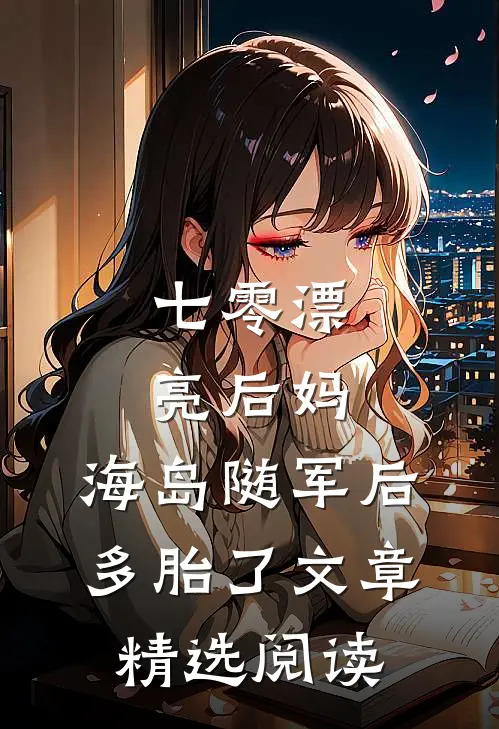 七零漂亮后妈，海岛随军后多胎了文章精选阅读