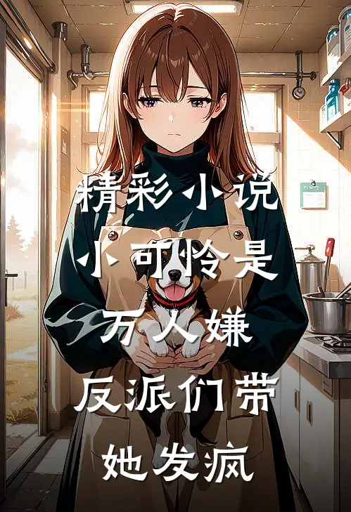 精彩小说小可怜是万人嫌，反派们带她发疯