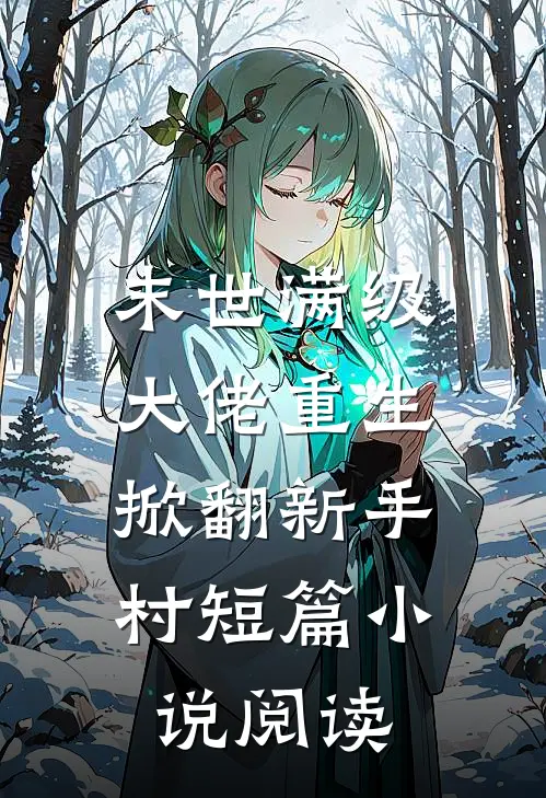 末世满级大佬重生，掀翻新手村短篇小说阅读
