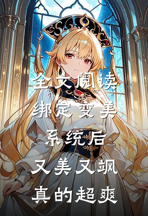 全文阅读绑定变美系统后，又美又飒真的超爽