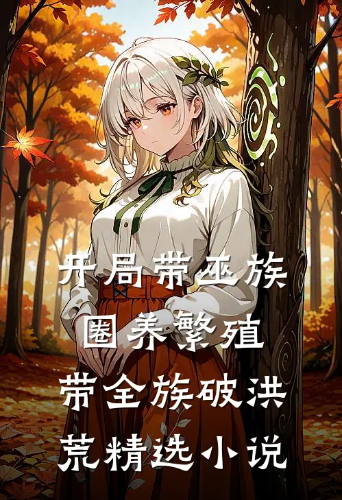 开局带巫族圈养繁殖，带全族破洪荒精选小说