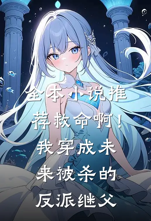 全本小说推荐救命啊！我穿成未来被杀的反派继父