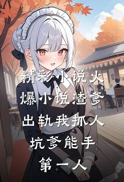 精彩小说火爆小说渣爹出轨我抓人,坑爹能手第一人