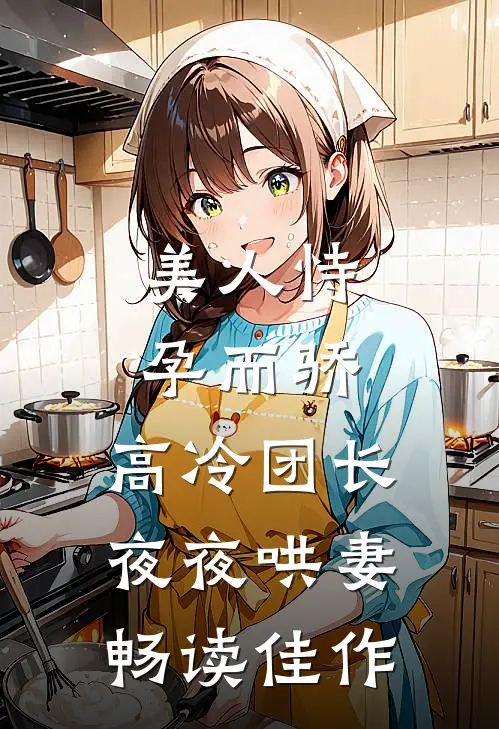 美人恃孕而骄，高冷团长夜夜哄妻畅读佳作