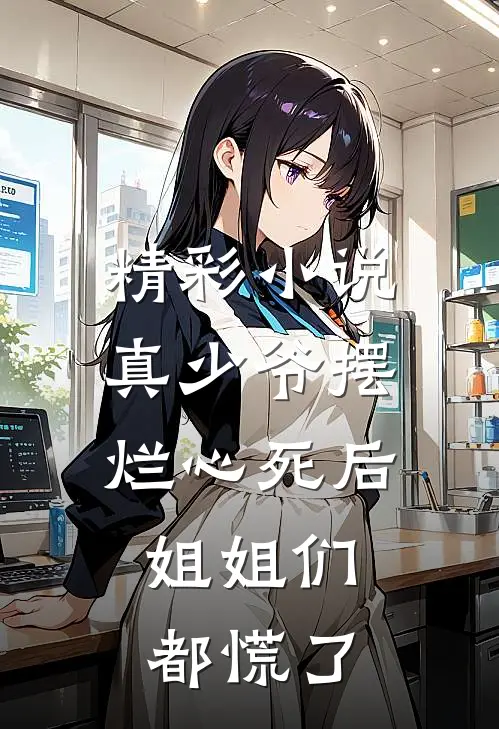 精彩小说真少爷摆烂心死后，姐姐们都慌了