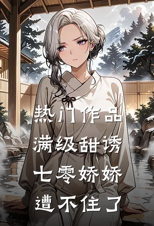 热门作品满级甜诱：七零娇娇遭不住了