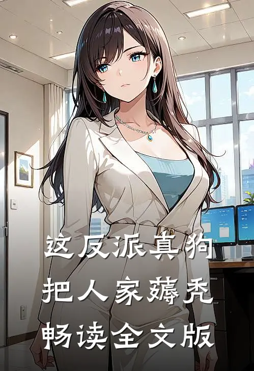这反派真狗，把人家薅秃畅读全文版