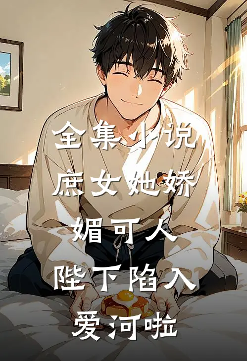 全集小说庶女她娇媚可人，陛下陷入爱河啦