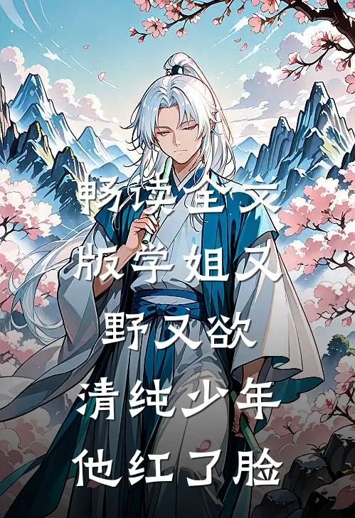 畅读全文版学姐又野又欲，清纯少年他红了脸