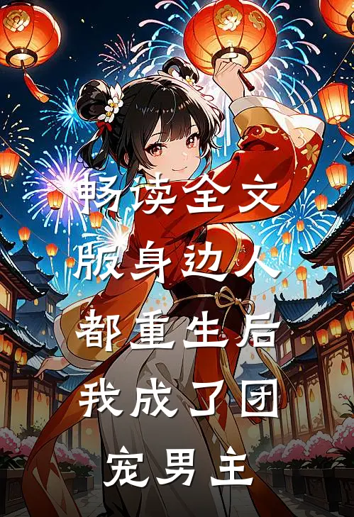 畅读全文版身边人都重生后，我成了团宠男主