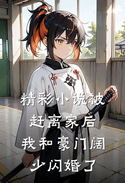 精彩小说被赶离家后，我和豪门阔少闪婚了