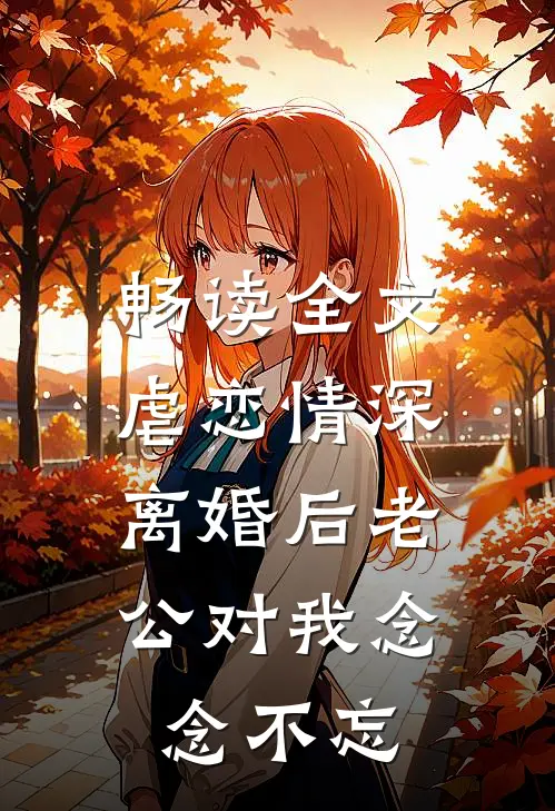 畅读全文虐恋情深：离婚后老公对我念念不忘