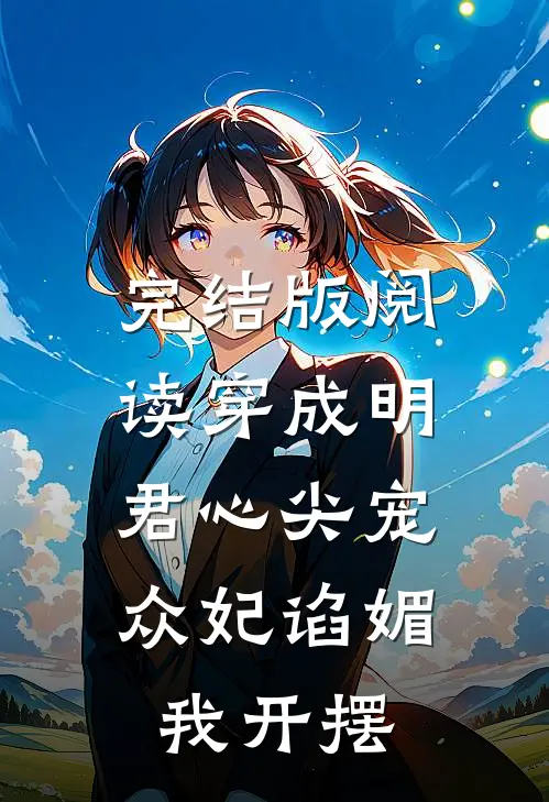 完结版阅读穿成明君心尖宠，众妃谄媚我开摆