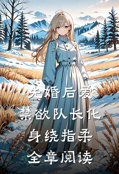 先婚后爱，禁欲队长化身绕指柔全章阅读