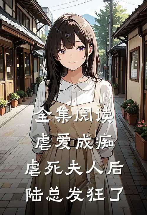 全集阅读虐爱成痴：虐死夫人后，陆总发狂了