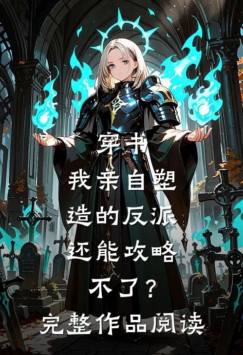 穿书：我亲自塑造的反派，还能攻略不了？完整作品阅读