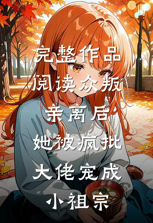 完整作品阅读众叛亲离后，她被疯批大佬宠成小祖宗
