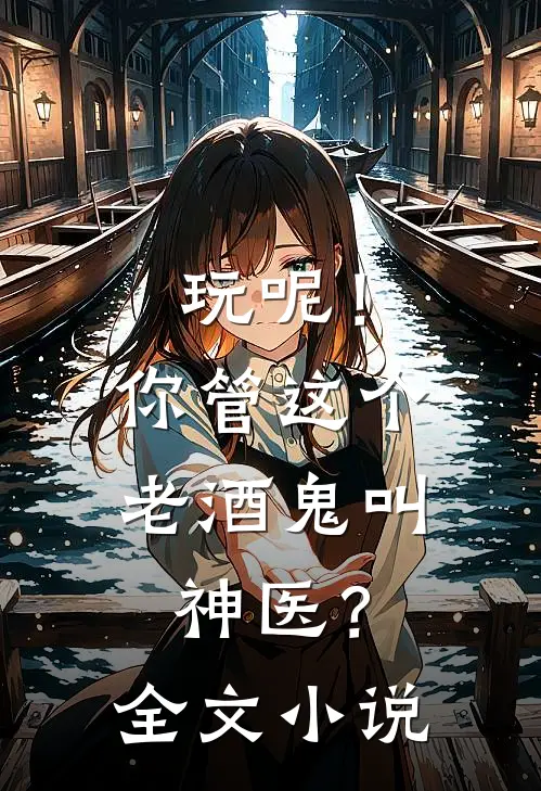 玩呢！你管这个老酒鬼叫神医？全文小说