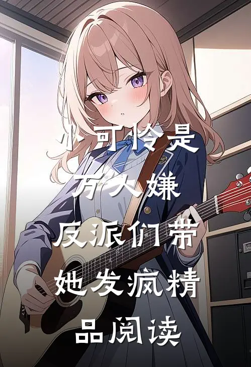 小可怜是万人嫌，反派们带她发疯精品阅读