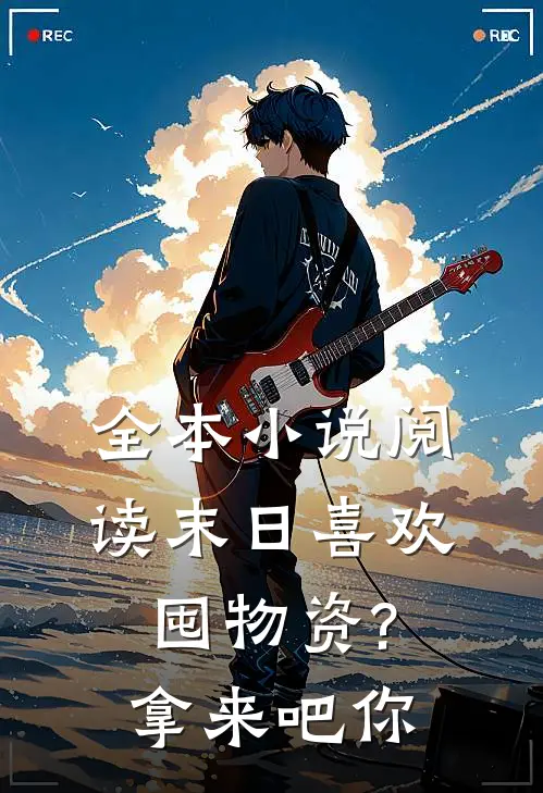 全本小说阅读末日喜欢囤物资?拿来吧你