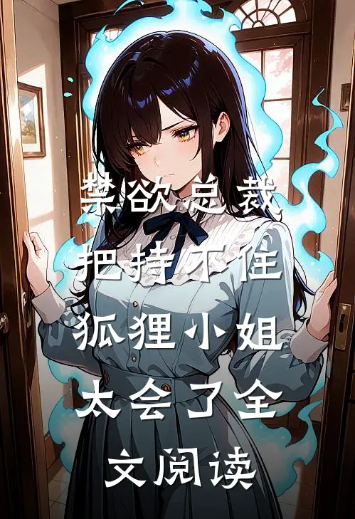 禁欲总裁把持不住，狐狸小姐太会了全文阅读
