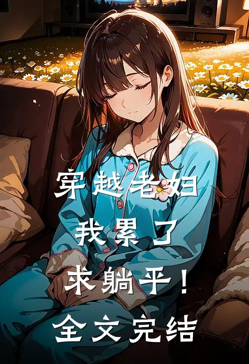 穿越老妇：我累了，求躺平！全文完结