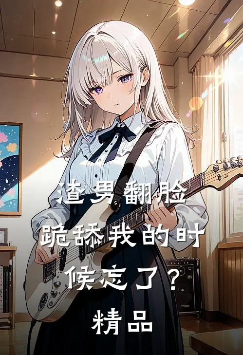 渣男翻脸，跪舔我的时候忘了？精品