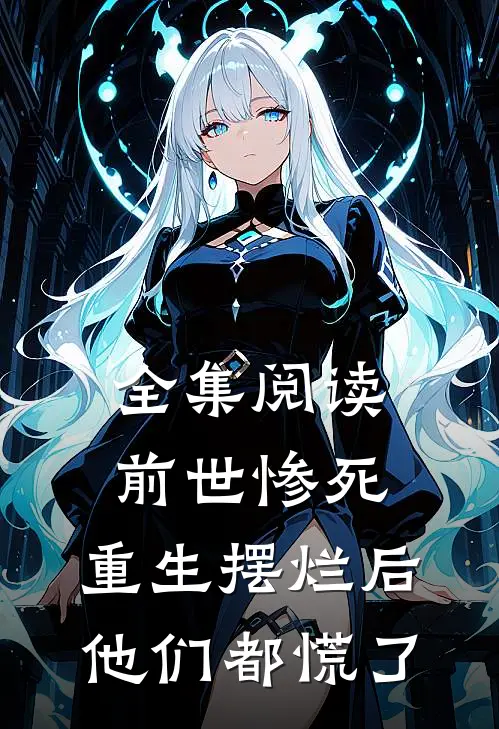 全集阅读前世惨死，重生摆烂后他们都慌了