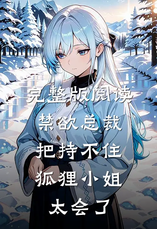 完整版阅读禁欲总裁把持不住，狐狸小姐太会了