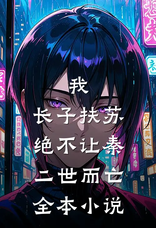我，长子扶苏，绝不让秦二世而亡全本小说
