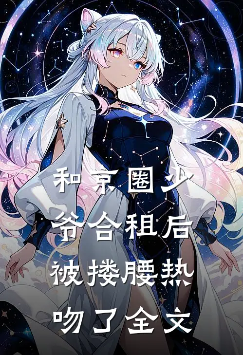 和京圈少爷合租后，被搂腰热吻了全文