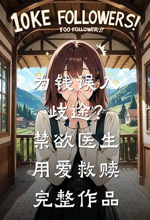 为钱误入歧途？禁欲医生用爱救赎完整作品