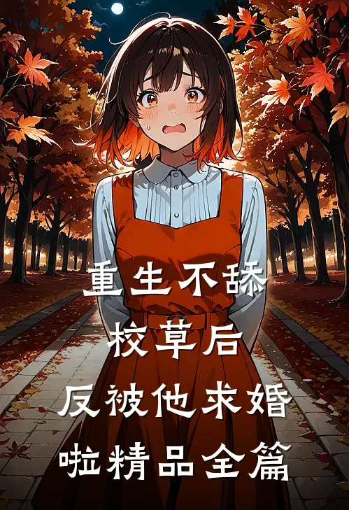 重生不舔校草后，反被他求婚啦精品全篇