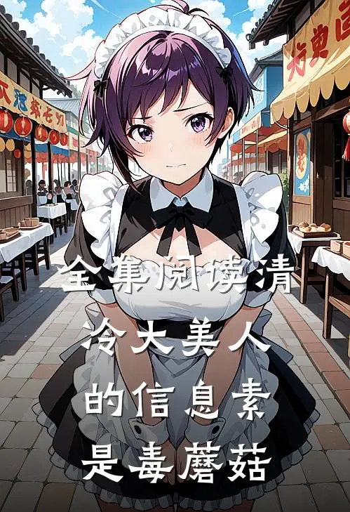 全集阅读清冷大美人的信息素是毒蘑菇