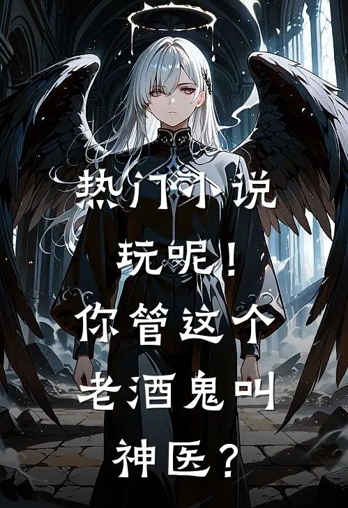 热门小说玩呢！你管这个老酒鬼叫神医？