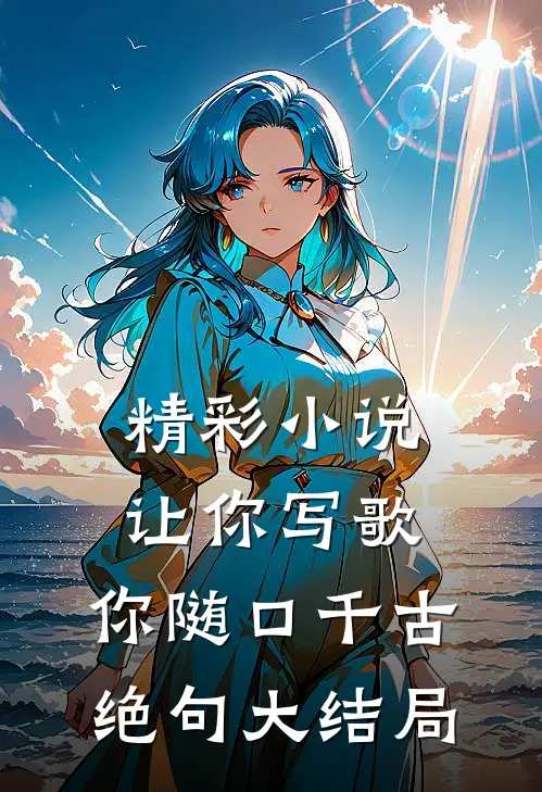 精彩小说让你写歌,你随口千古绝句大结局