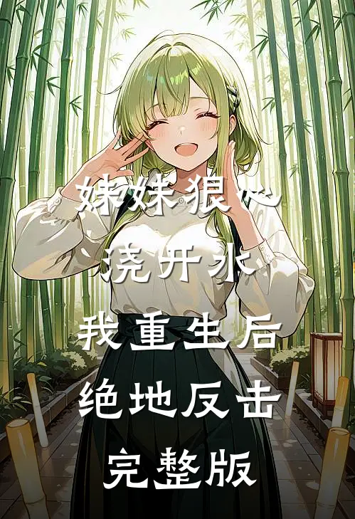妹妹狠心浇开水，我重生后绝地反击完整版