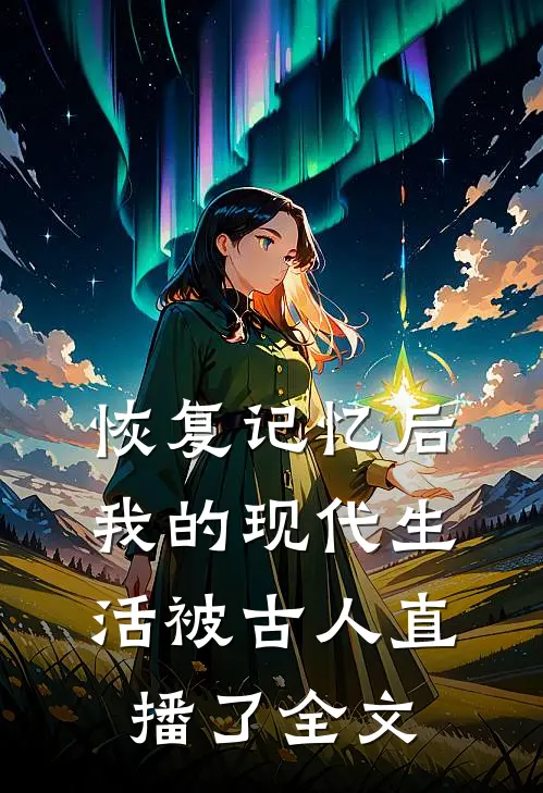 恢复记忆后，我的现代生活被古人直播了全文