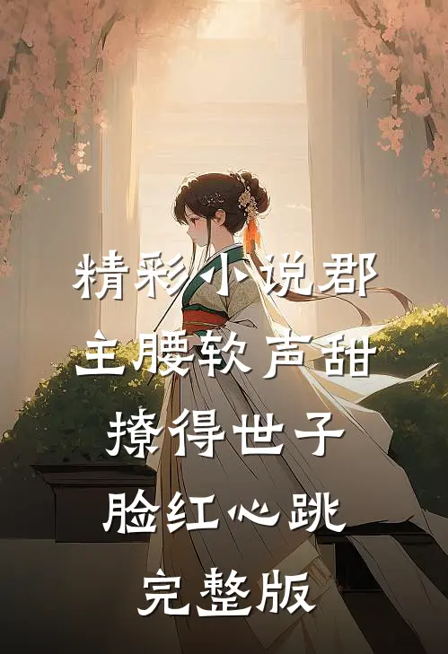 精彩小说郡主腰软声甜,撩得世子脸红心跳完整版