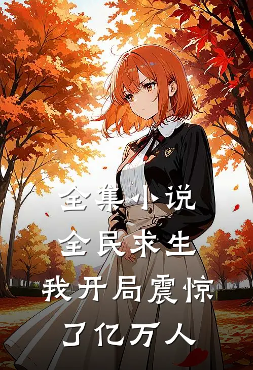 全集小说全民求生：我开局震惊了亿万人