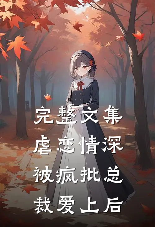 完整文集虐恋情深：被疯批总裁爱上后
