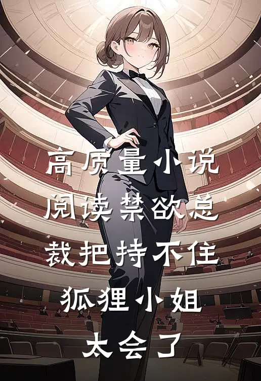 高质量小说阅读禁欲总裁把持不住，狐狸小姐太会了