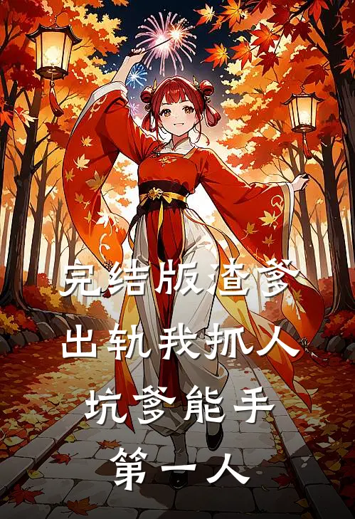 完结版渣爹出轨我抓人，坑爹能手第一人