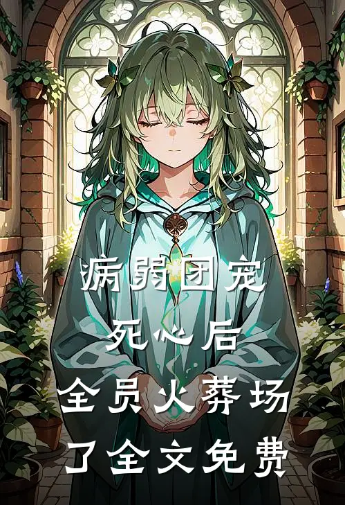 病弱团宠死心后,全员火葬场了全文免费