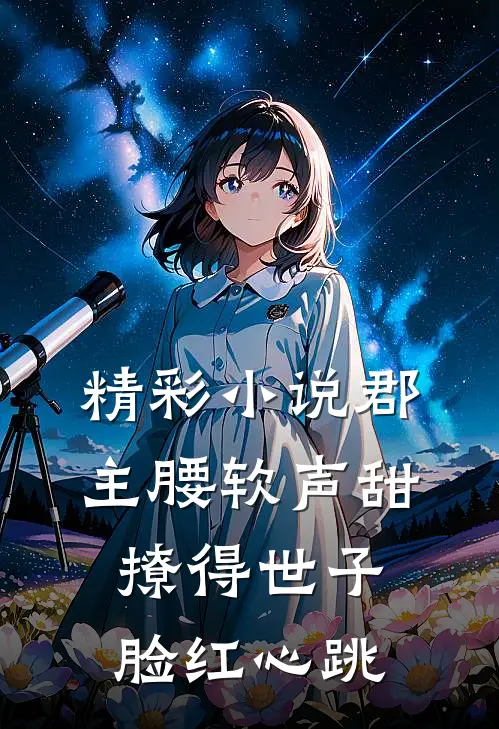 精彩小说郡主腰软声甜,撩得世子脸红心跳